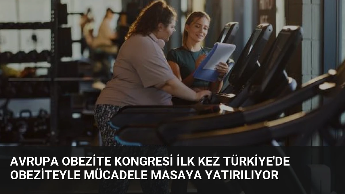 Avrupa Obezite Kongresi İlk Kez Türkiye’de Obeziteyle Mücadele Masaya Yatırılıyor