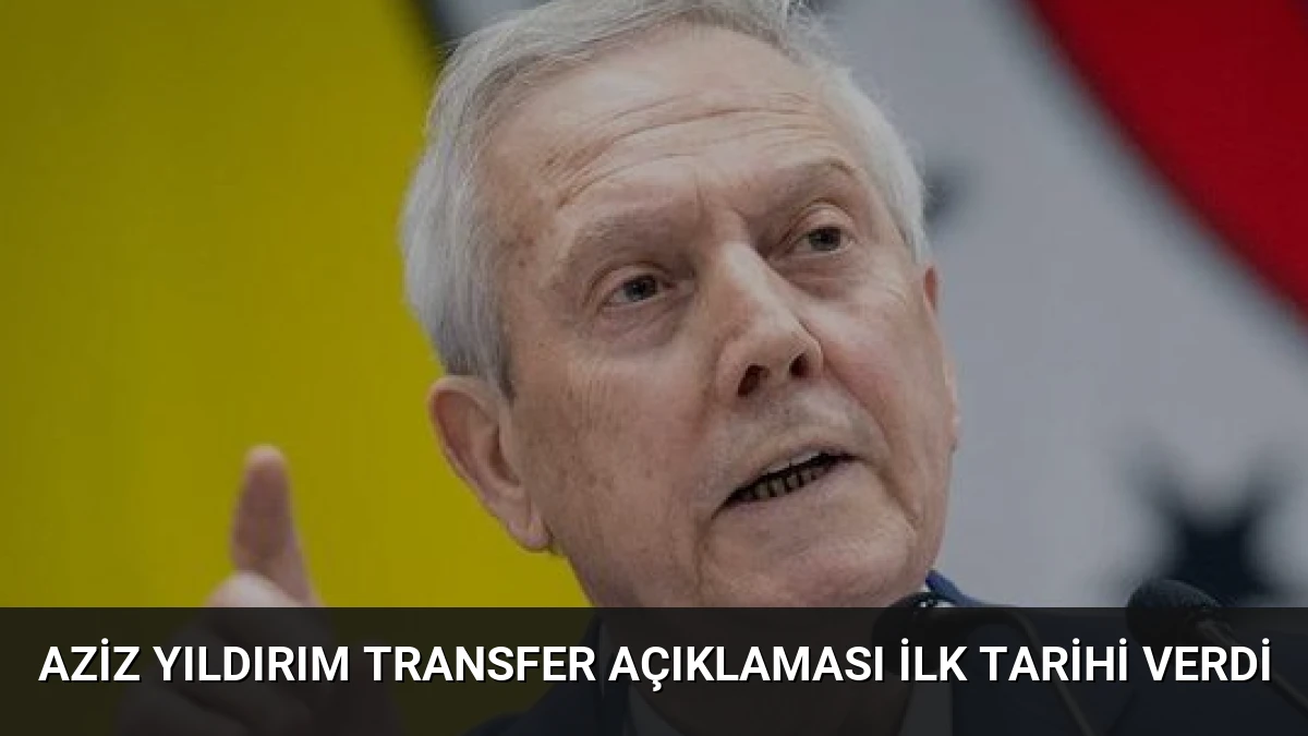 Aziz Yıldırım Transfer Açıklaması İlk Tarihi Verdi