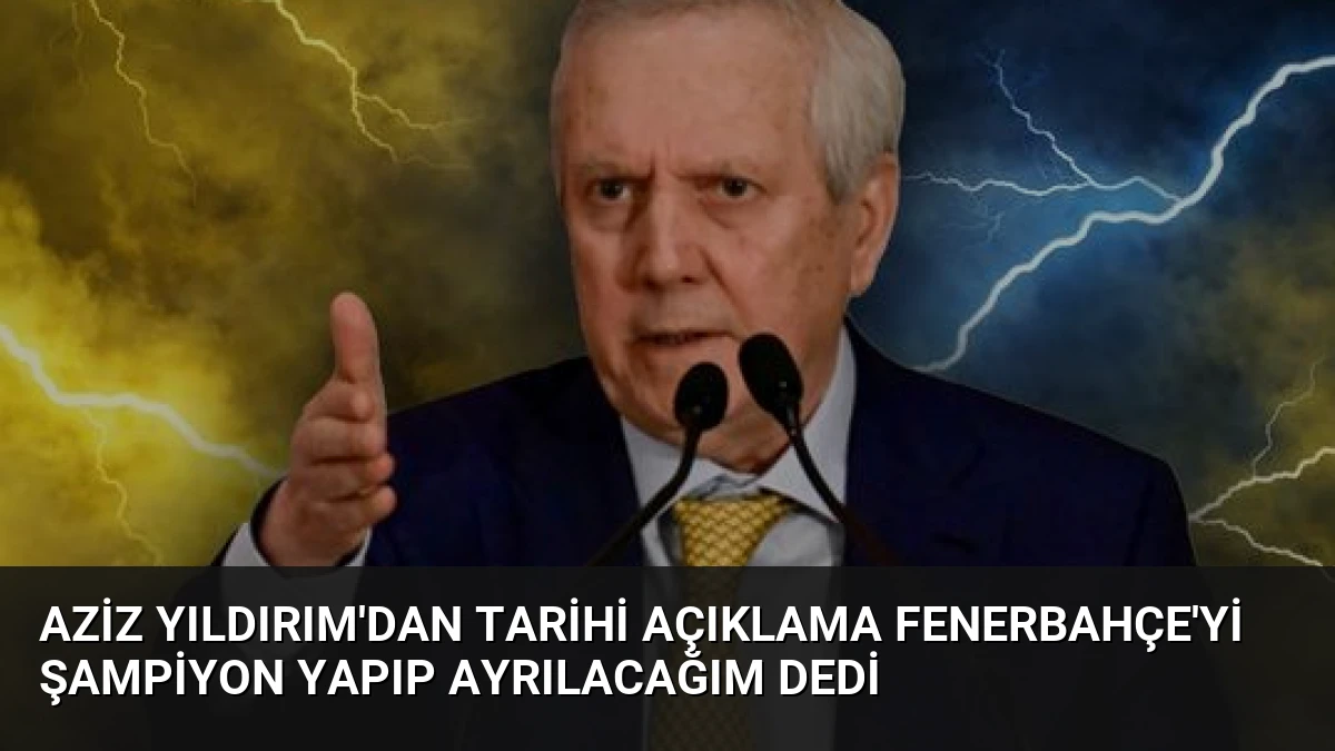 Aziz Yıldırım’dan Tarihi Açıklama Fenerbahçe’yi Şampiyon Yapıp Ayrılacağım Dedi