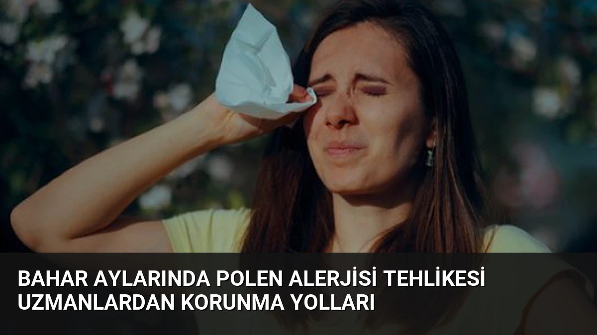 Bahar Aylarında Polen Alerjisi Tehlikesi Uzmanlardan Korunma Yolları