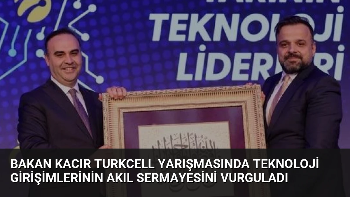 Bakan Kacır Turkcell Yarışmasında Teknoloji Girişimlerinin Akıl Sermayesini Vurguladı