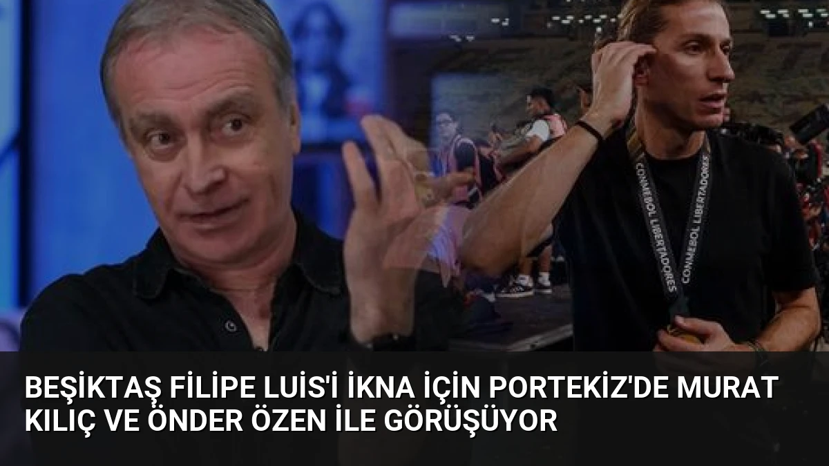 Beşiktaş Filipe Luis’i İkna İçin Portekiz’de Murat Kılıç ve Önder Özen İle Görüşüyor