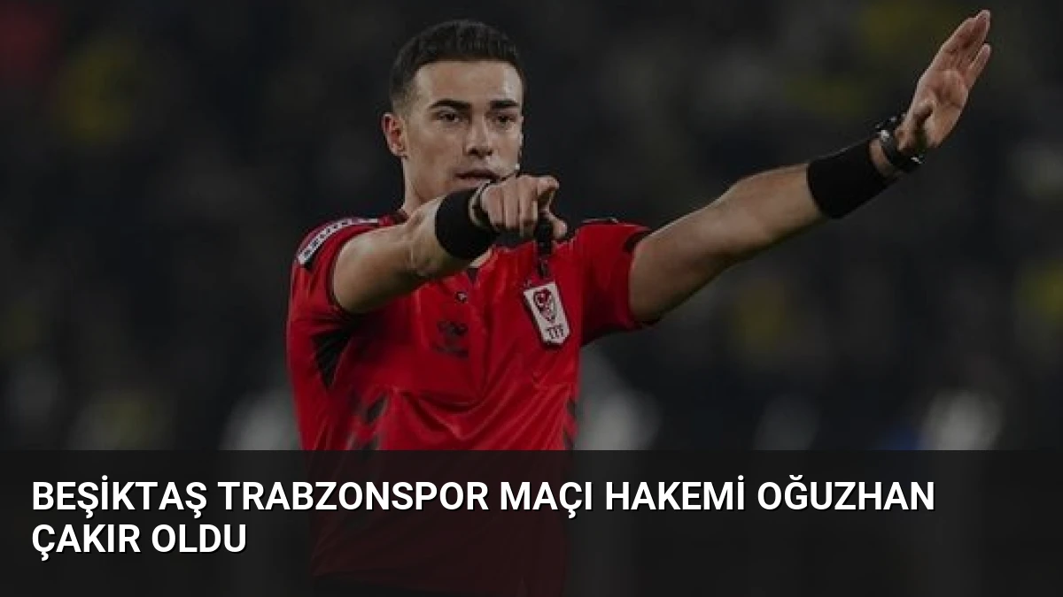Beşiktaş Trabzonspor Maçı Hakemi Oğuzhan Çakır Oldu
