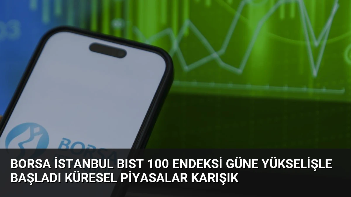 Borsa İstanbul BIST 100 Endeksi Güne Yükselişle Başladı Küresel Piyasalar Karışık