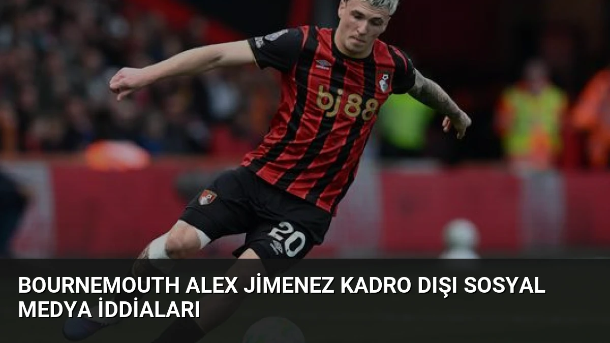 Bournemouth Alex Jimenez Kadro Dışı Sosyal Medya İddiaları