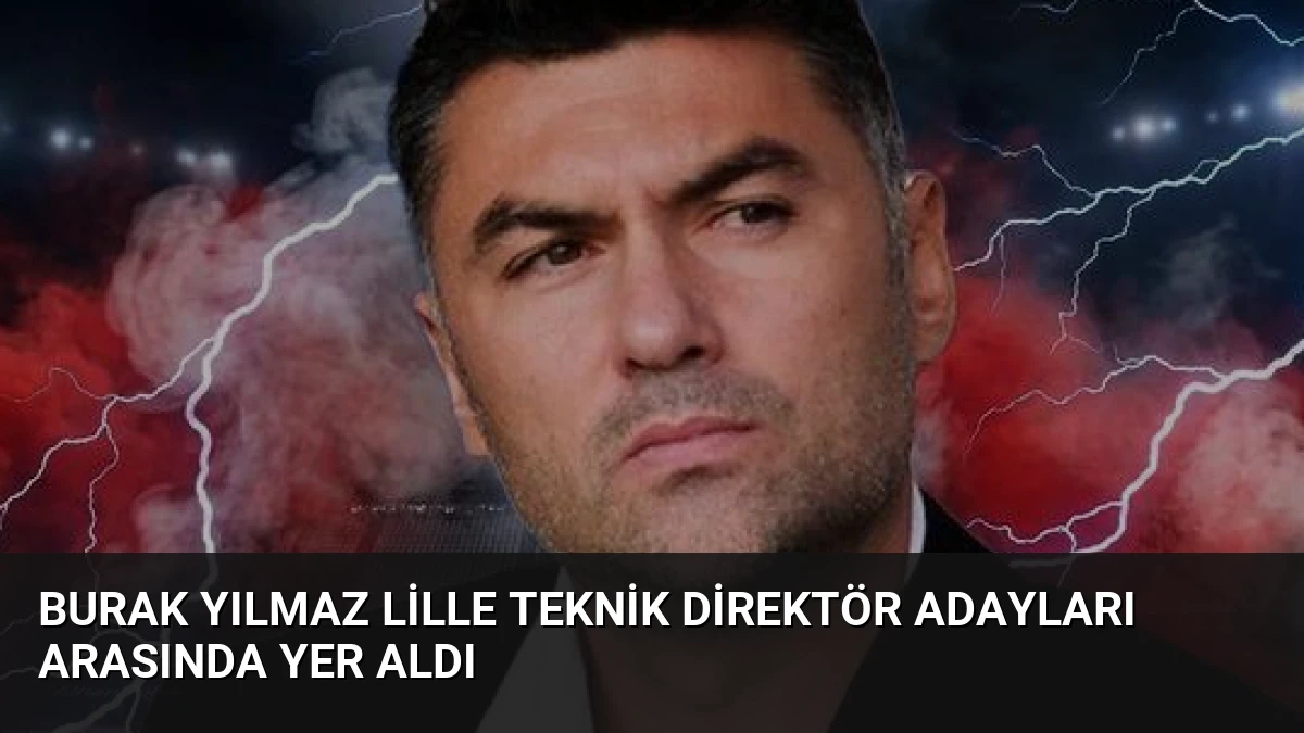 Burak Yılmaz Lille Teknik Direktör Adayları Arasında Yer Aldı
