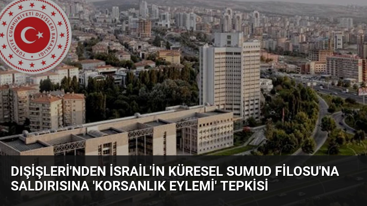 Dışişleri’nden İsrail’in Küresel Sumud Filosu’na Saldırısına ‘Korsanlık Eylemi’ Tepkisi