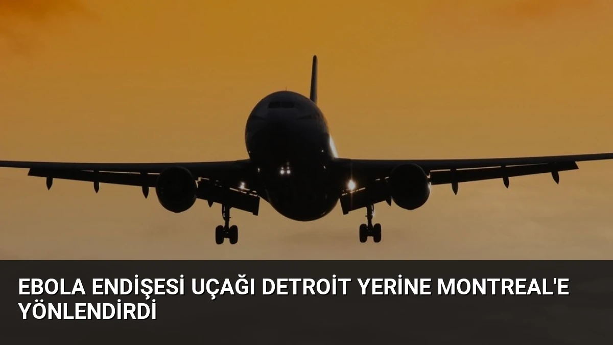 Ebola Endişesi Uçağı Detroit Yerine Montreal’e Yönlendirdi