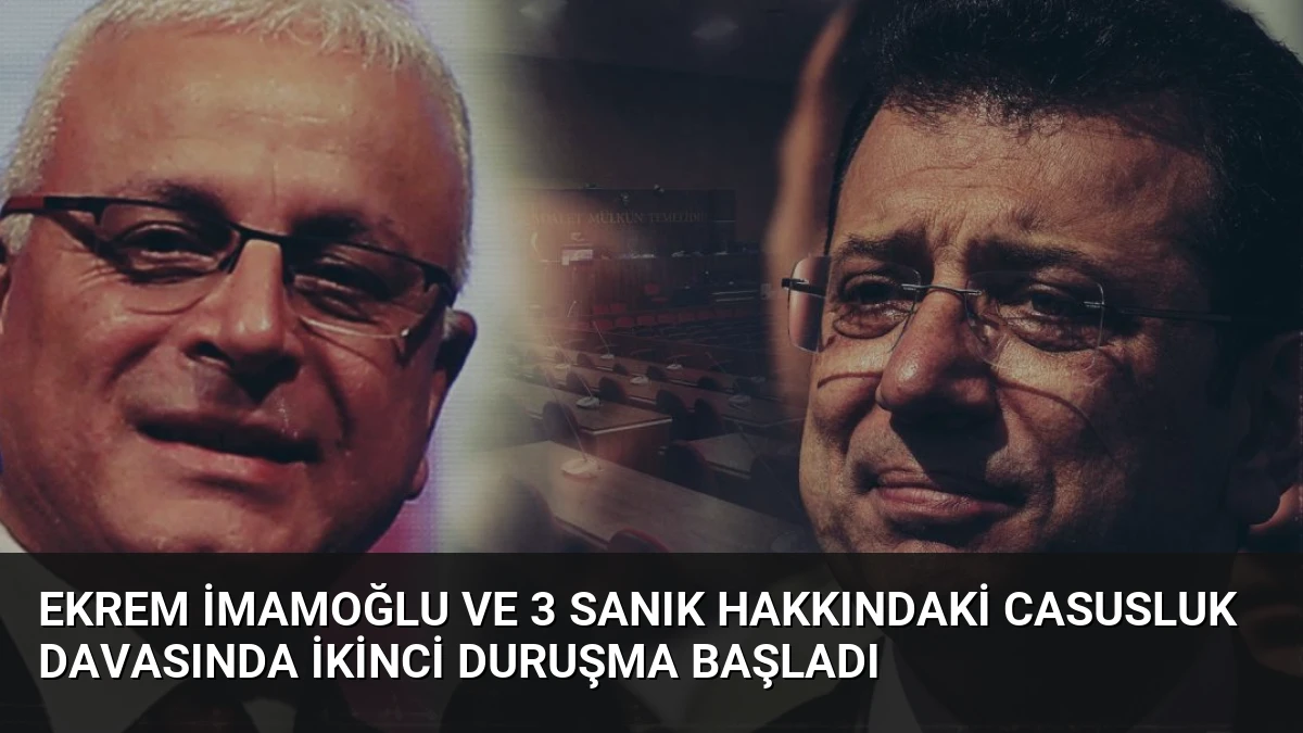 Ekrem İmamoğlu ve 3 Sanık Hakkındaki Casusluk Davasında İkinci Duruşma Başladı