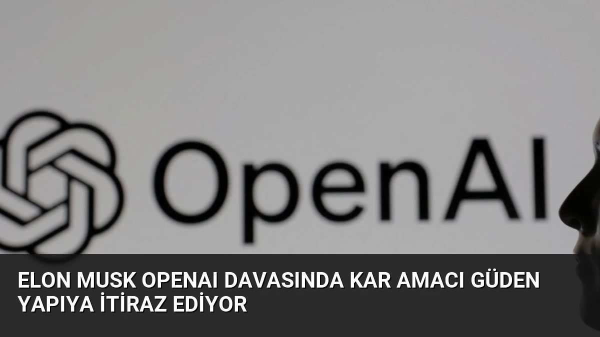 Elon Musk OpenAI Davasında Kar Amacı Güden Yapıya İtiraz Ediyor