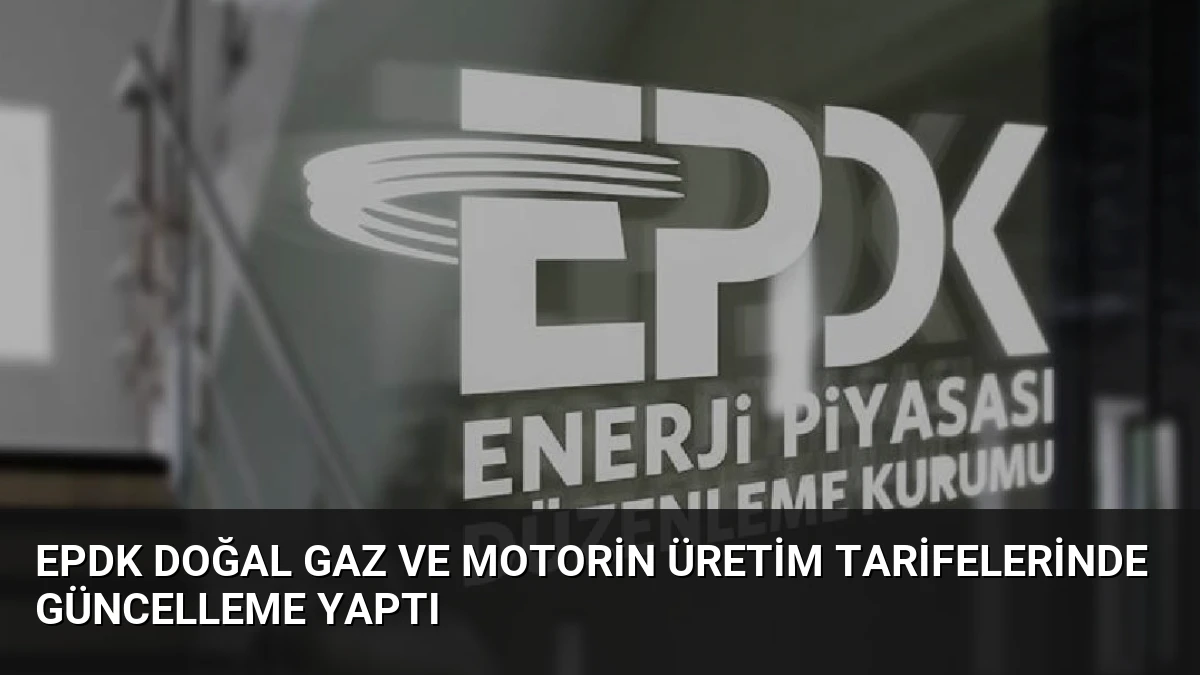 EPDK Doğal Gaz ve Motorin Üretim Tarifelerinde Güncelleme Yaptı