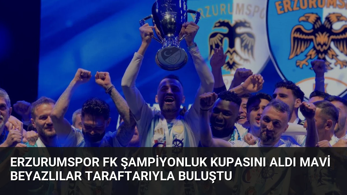 Erzurumspor FK Şampiyonluk Kupasını Aldı Mavi Beyazlılar Taraftarıyla Buluştu