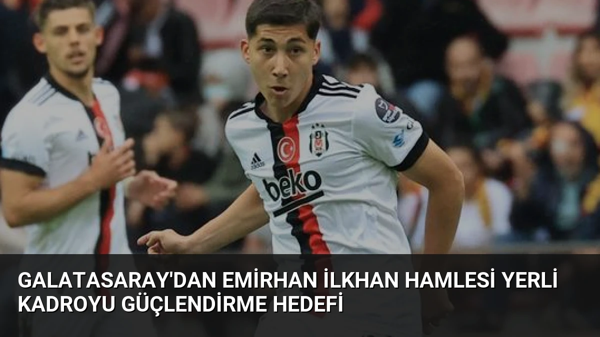 Galatasaray’dan Emirhan İlkhan Hamlesi Yerli Kadroyu Güçlendirme Hedefi