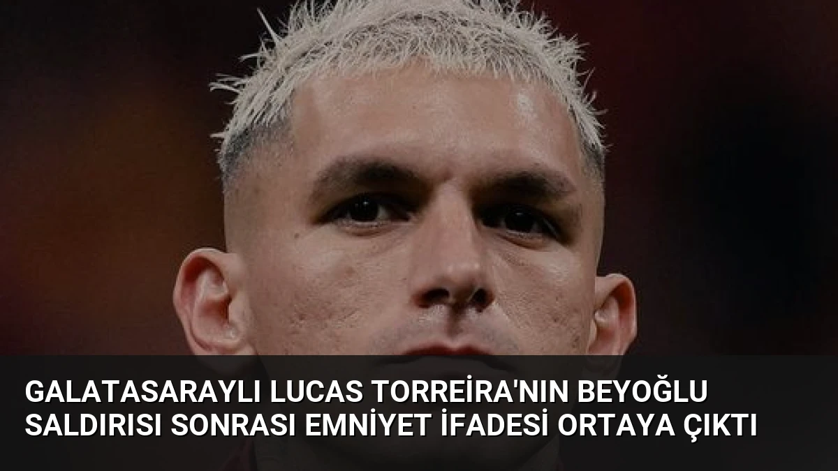 Galatasaraylı Lucas Torreira’nın Beyoğlu Saldırısı Sonrası Emniyet İfadesi Ortaya Çıktı