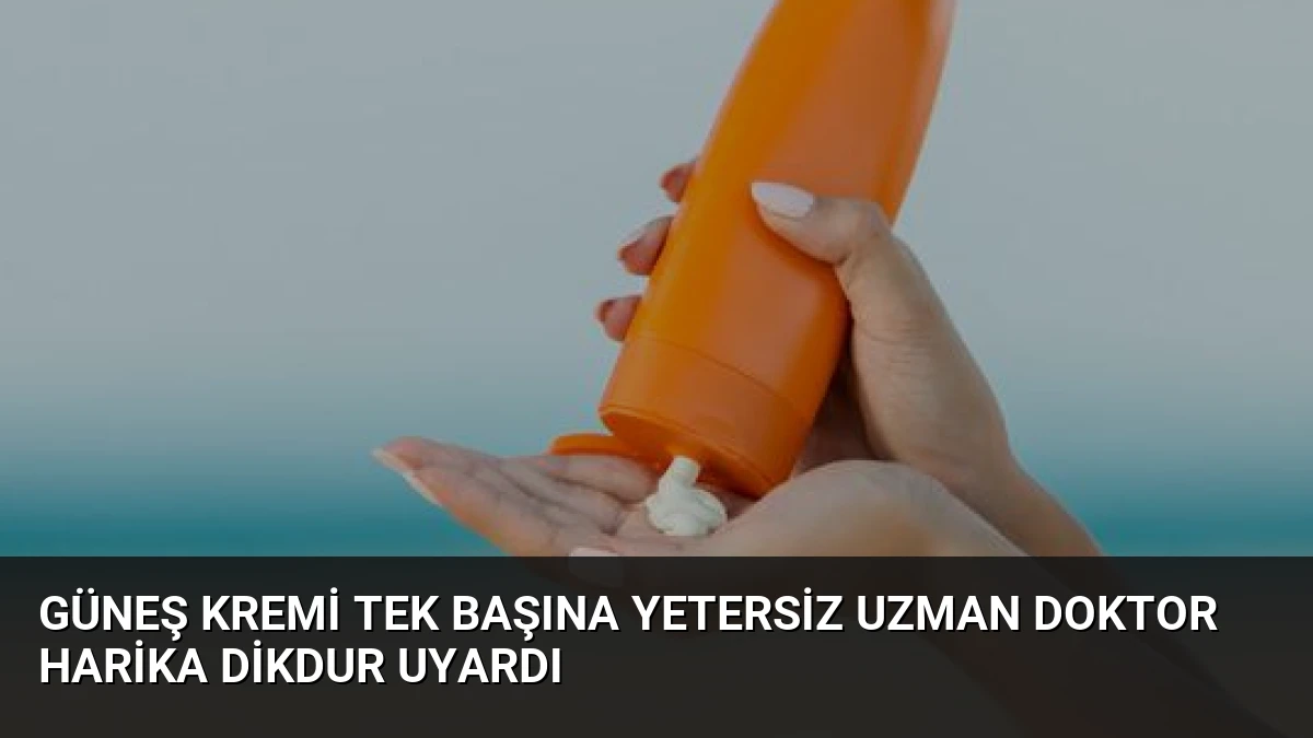 Güneş Kremi Tek Başına Yetersiz Uzman Doktor Harika Dikdur Uyardı