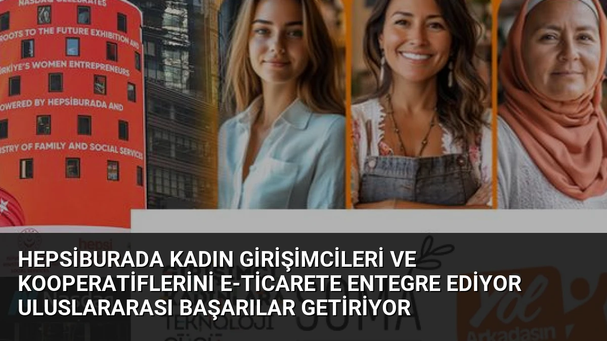 Hepsiburada Kadın Girişimcileri ve Kooperatiflerini E-Ticarete Entegre Ediyor Uluslararası Başarılar Getiriyor