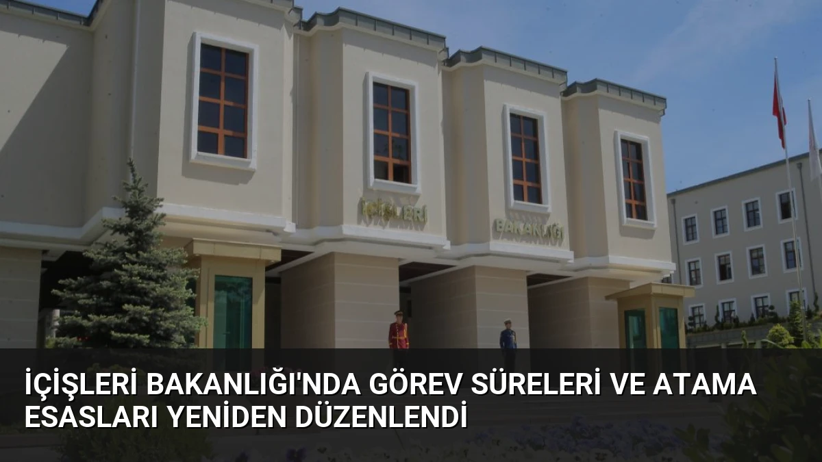 İçişleri Bakanlığı’nda Görev Süreleri ve Atama Esasları Yeniden Düzenlendi