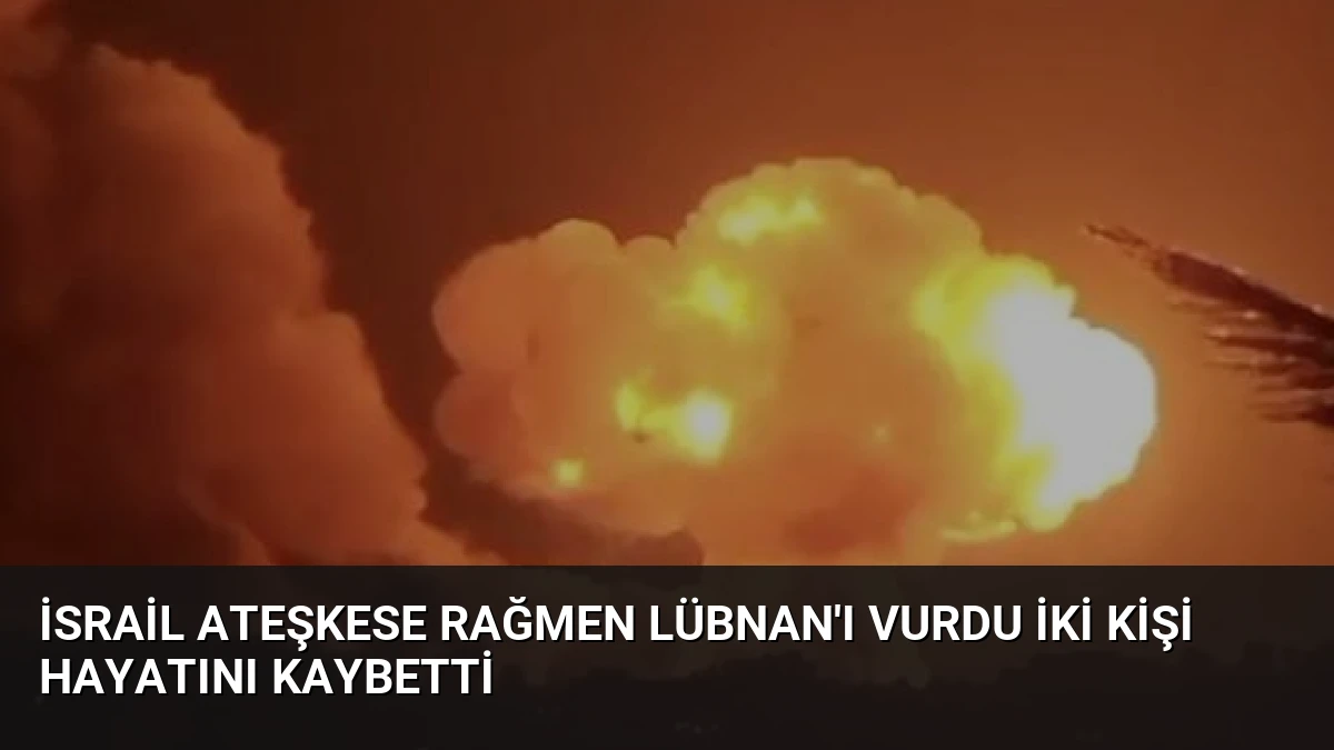 İsrail Ateşkese Rağmen Lübnan’ı Vurdu İki Kişi Hayatını Kaybetti