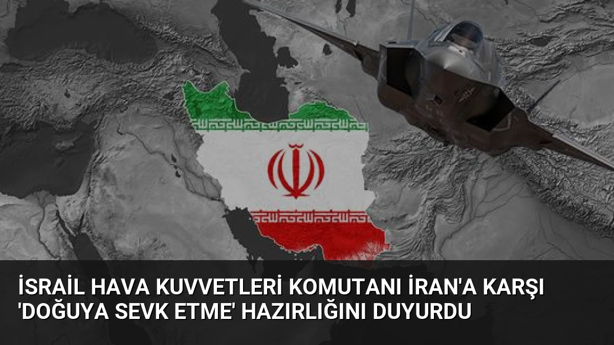 İsrail Hava Kuvvetleri Komutanı İran’a Karşı ‘Doğuya Sevk Etme’ Hazırlığını Duyurdu