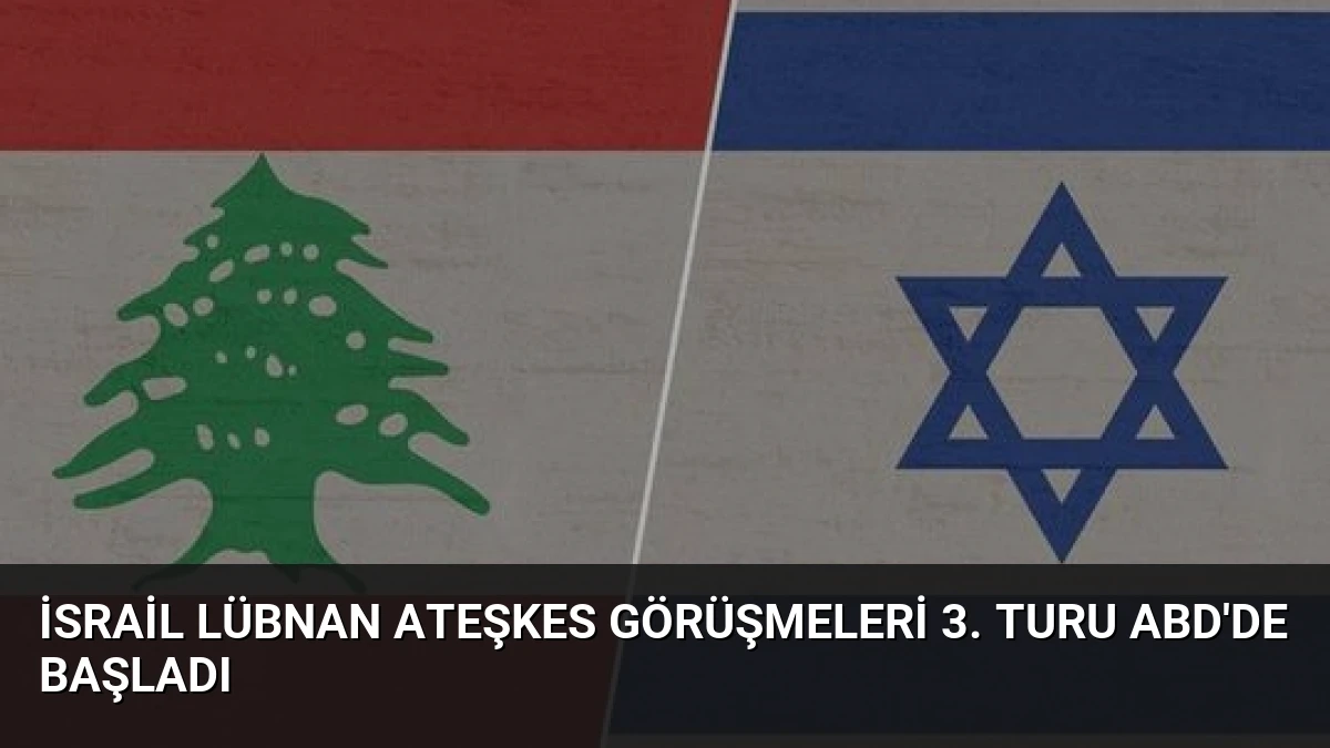 İsrail Lübnan Ateşkes Görüşmeleri 3. Turu ABD’de Başladı