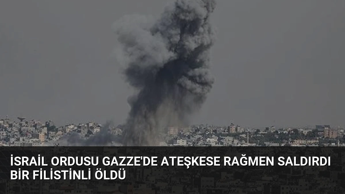 İsrail Ordusu Gazze’de Ateşkese Rağmen Saldırdı Bir Filistinli Öldü