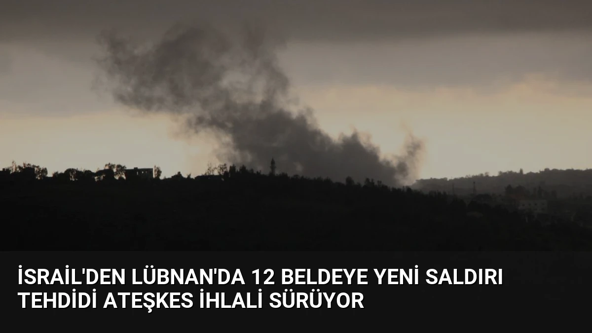 İsrail’den Lübnan’da 12 Beldeye Yeni Saldırı Tehdidi Ateşkes İhlali Sürüyor