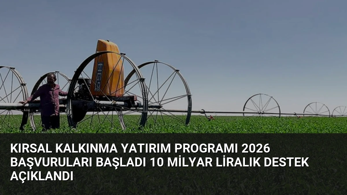 Kırsal Kalkınma Yatırım Programı 2026 Başvuruları Başladı 10 Milyar Liralık Destek Açıklandı