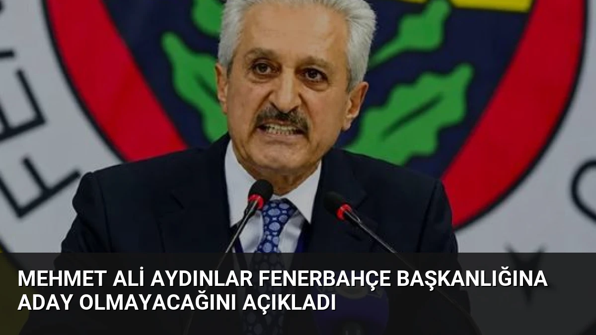 Mehmet Ali Aydınlar Fenerbahçe Başkanlığına Aday Olmayacağını Açıkladı