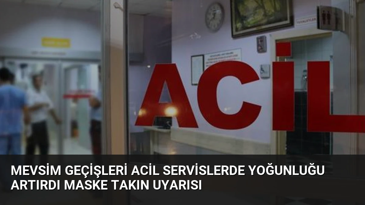 Mevsim Geçişleri Acil Servislerde Yoğunluğu Artırdı Maske Takın Uyarısı
