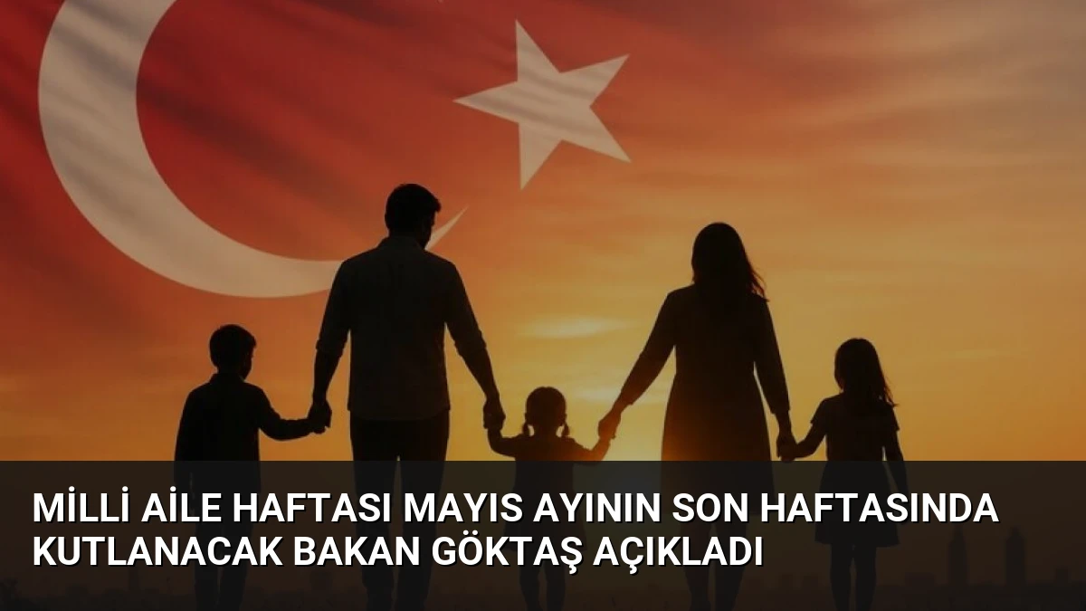 Milli Aile Haftası Mayıs Ayının Son Haftasında Kutlanacak Bakan Göktaş Açıkladı