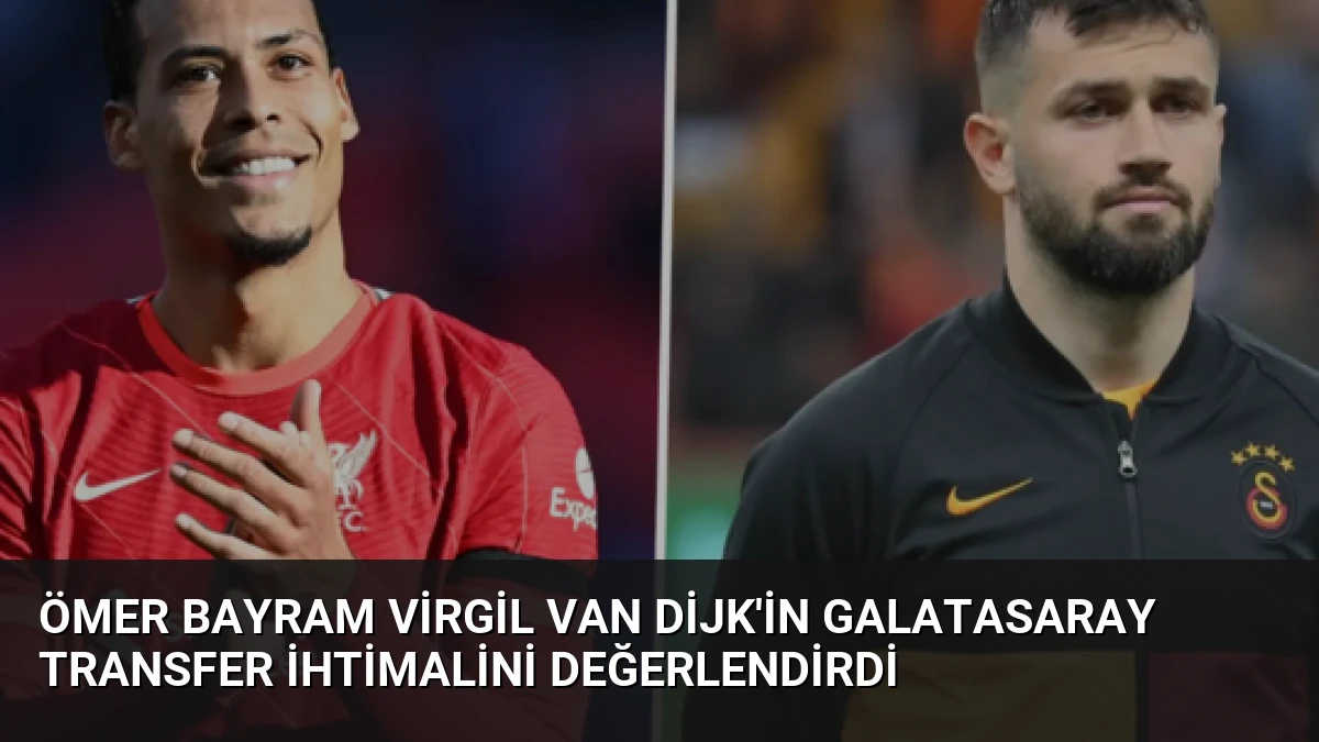 Ömer Bayram Virgil van Dijk’in Galatasaray Transfer İhtimalini Değerlendirdi