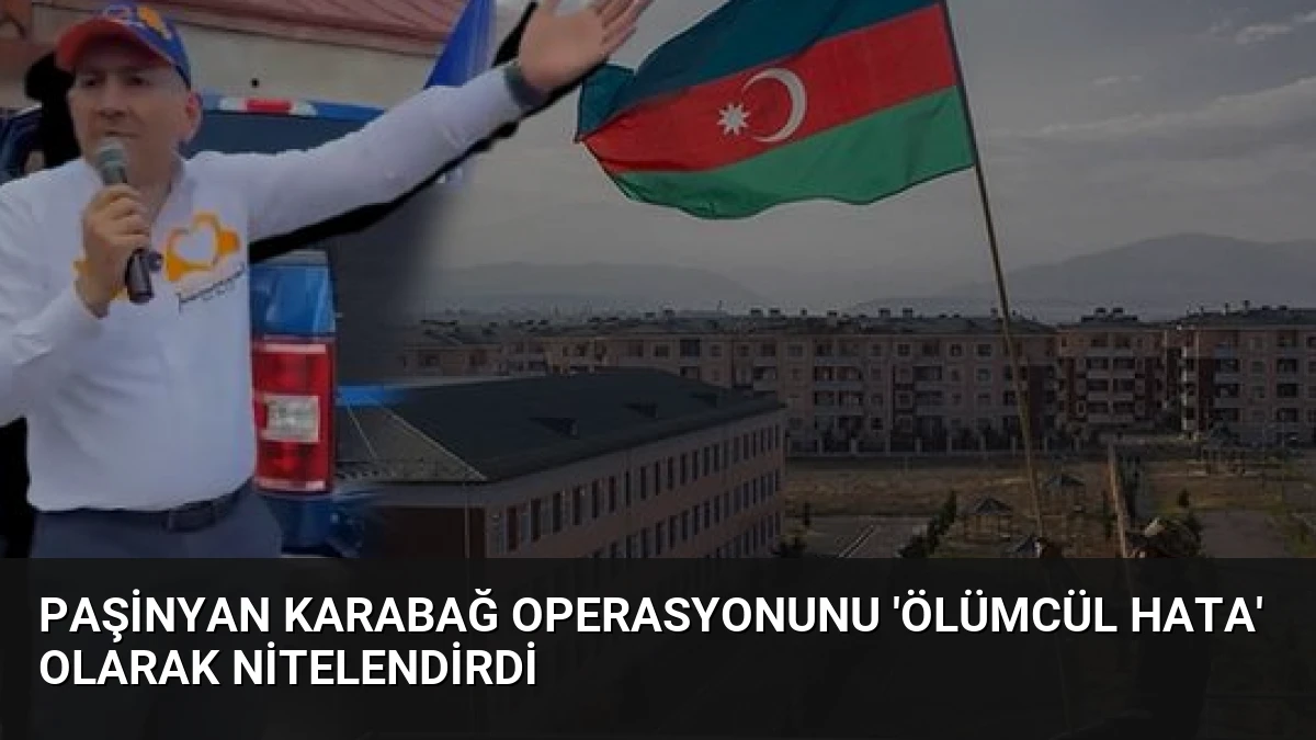 Paşinyan Karabağ Operasyonunu ‘Ölümcül Hata’ Olarak Nitelendirdi