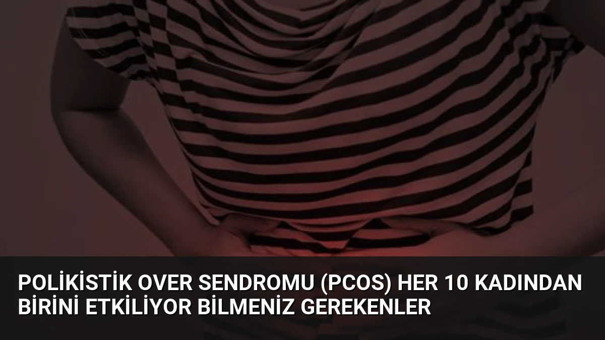 Polikistik Over Sendromu (PCOS) Her 10 Kadından Birini Etkiliyor Bilmeniz Gerekenler