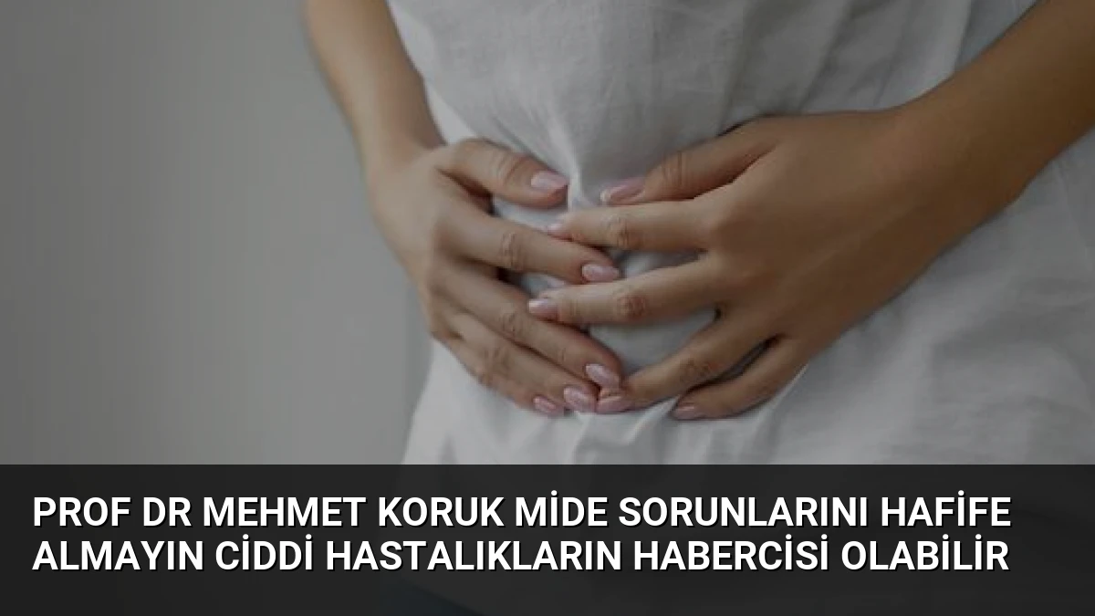 Prof Dr Mehmet Koruk Mide Sorunlarını Hafife Almayın Ciddi Hastalıkların Habercisi Olabilir
