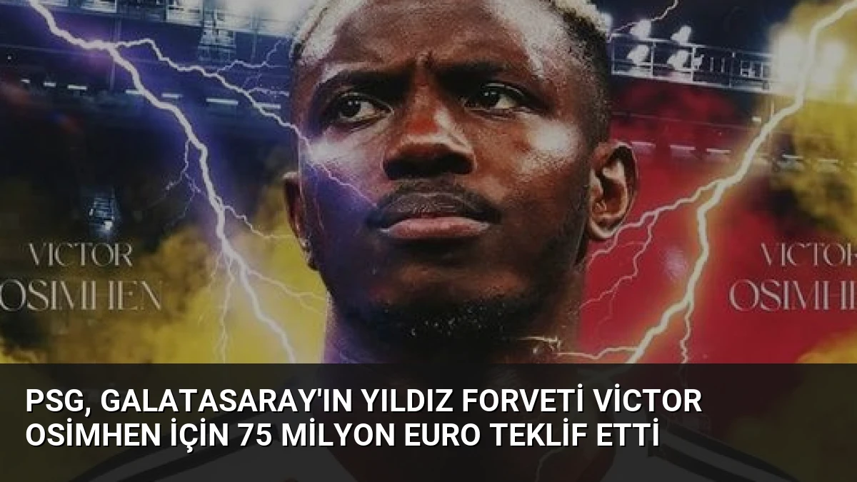 PSG, Galatasaray’ın Yıldız Forveti Victor Osimhen İçin 75 Milyon Euro Teklif Etti