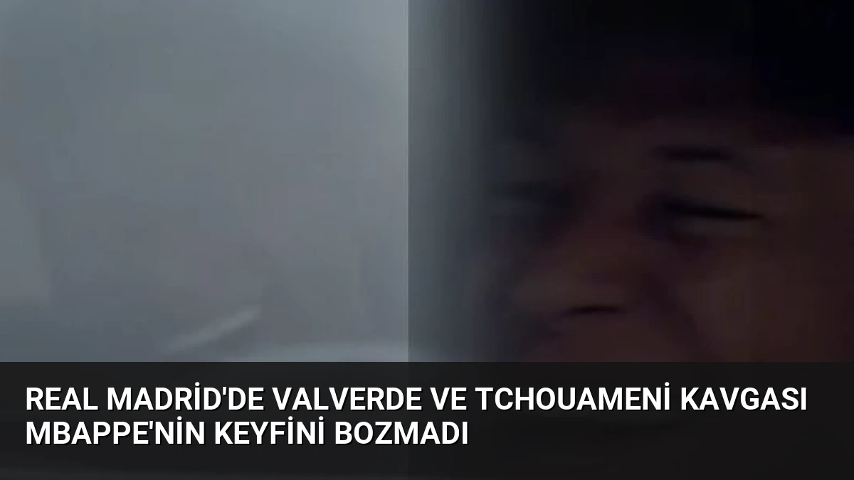 Real Madrid’de Valverde ve Tchouameni Kavgası Mbappe’nin Keyfini Bozmadı