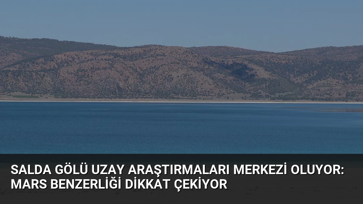 Salda Gölü Uzay Araştırmaları Merkezi Oluyor: Mars Benzerliği Dikkat Çekiyor