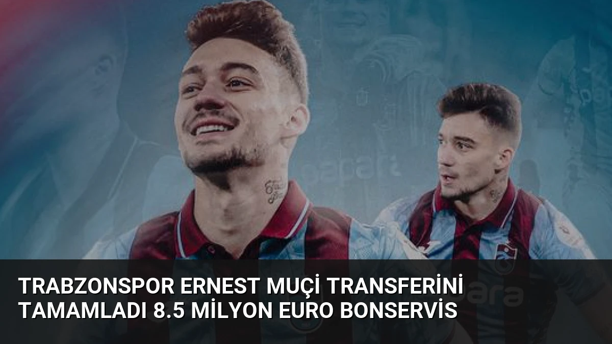 Trabzonspor Ernest Muçi Transferini Tamamladı 8.5 Milyon Euro Bonservis