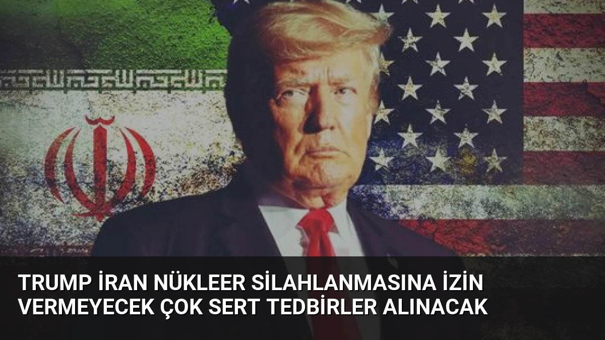 Trump İran Nükleer Silahlanmasına İzin Vermeyecek Çok Sert Tedbirler Alınacak