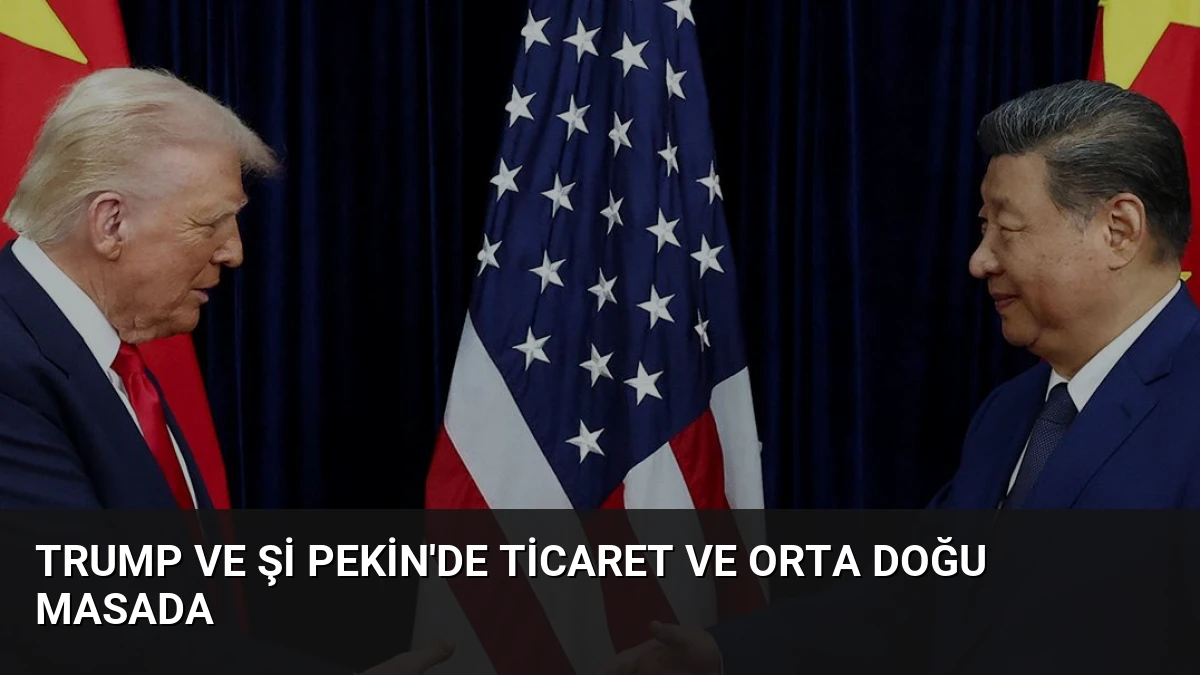 Trump ve Şi Pekin’de Ticaret ve Orta Doğu Masada