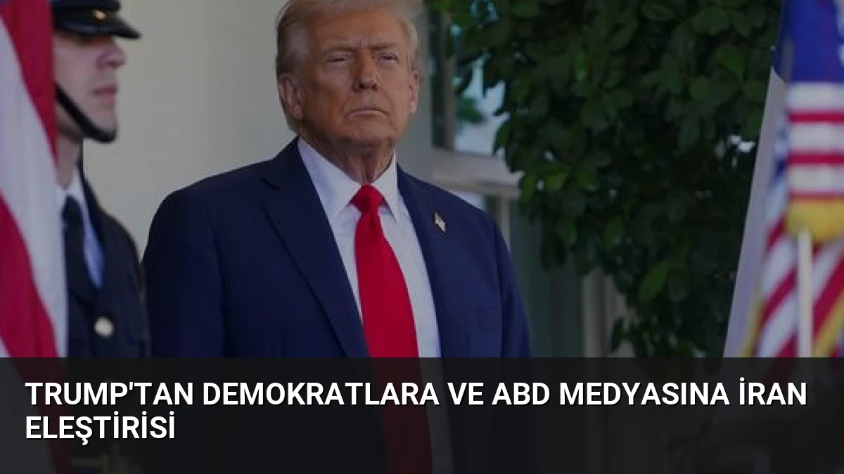 Trump’tan Demokratlara ve ABD Medyasına İran Eleştirisi