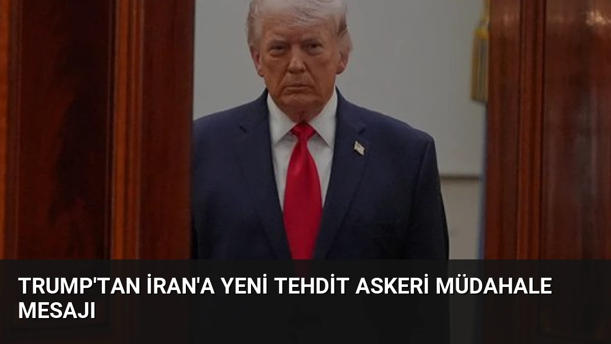 Trump’tan İran’a Yeni Tehdit Askeri Müdahale Mesajı