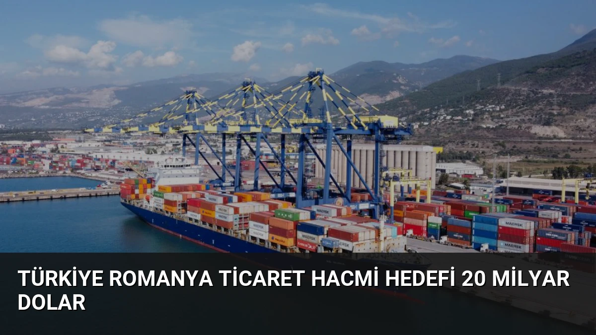 Türkiye Romanya Ticaret Hacmi Hedefi 20 Milyar Dolar