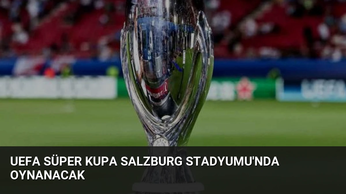 UEFA Süper Kupa Salzburg Stadyumu’nda Oynanacak