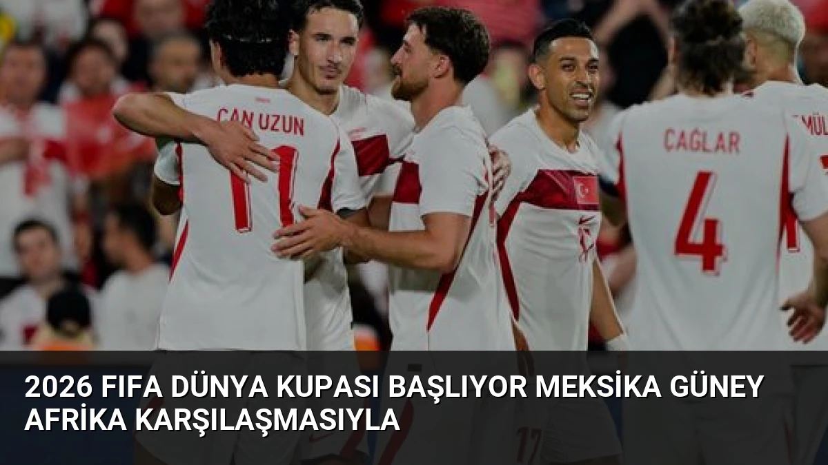 2026 FIFA Dünya Kupası Başlıyor Meksika Güney Afrika Karşılaşmasıyla