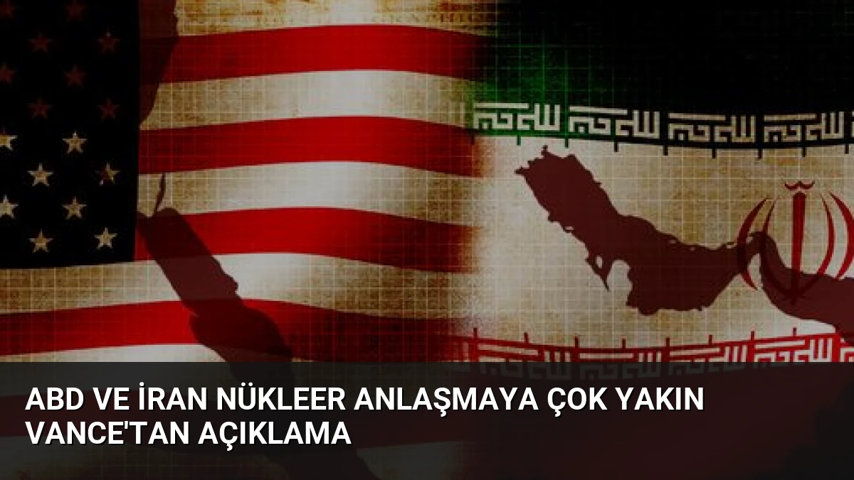 ABD ve İran Nükleer Anlaşmaya Çok Yakın Vance’tan Açıklama
