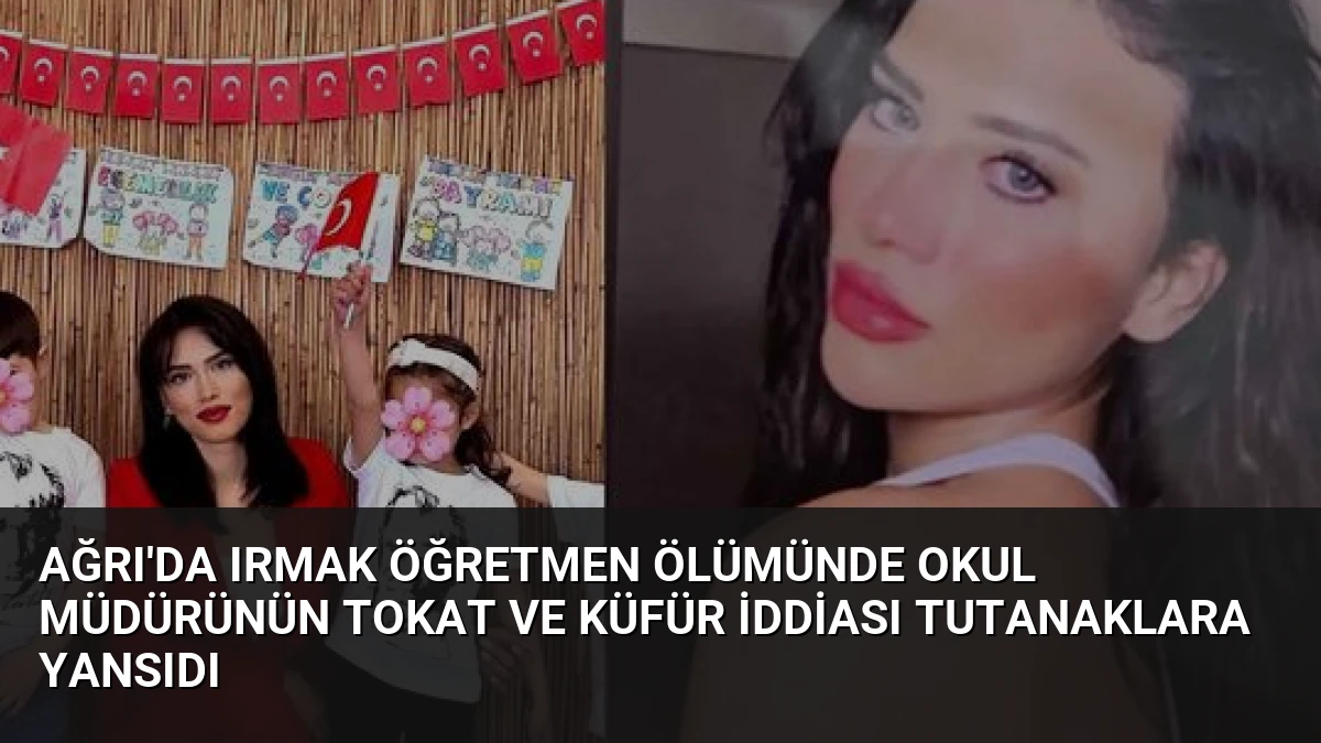 Ağrı’da Irmak Öğretmen Ölümünde Okul Müdürünün Tokat ve Küfür İddiası Tutanaklara Yansıdı