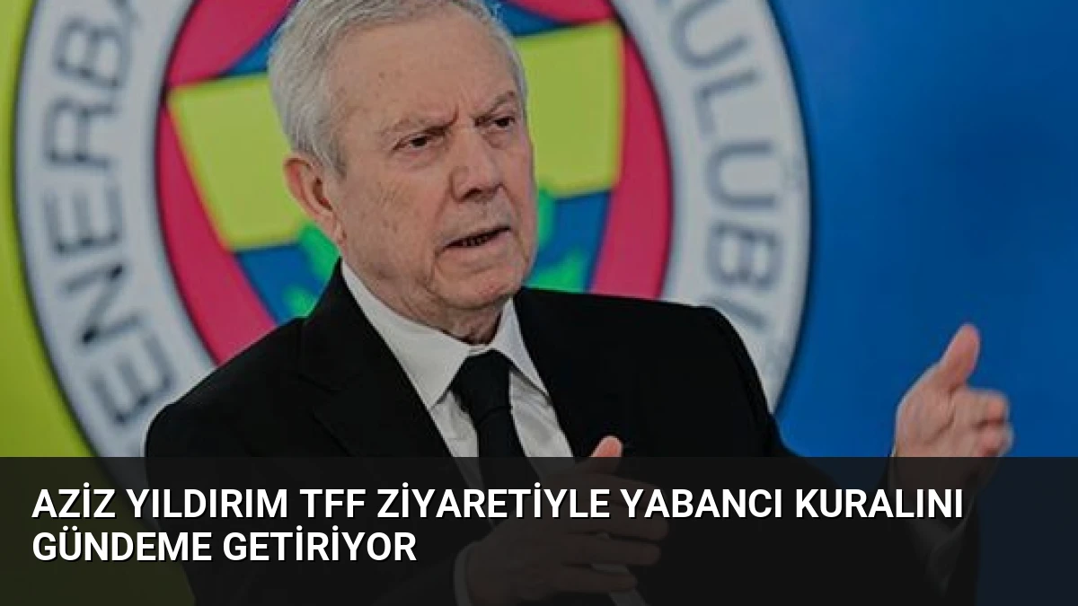 Aziz Yıldırım TFF Ziyaretiyle Yabancı Kuralını Gündeme Getiriyor