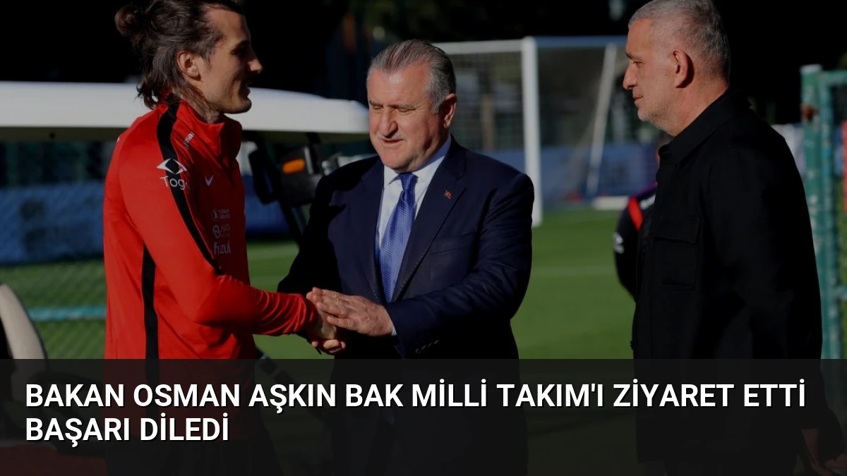 Bakan Osman Aşkın Bak Milli Takım’ı Ziyaret Etti Başarı Diledi
