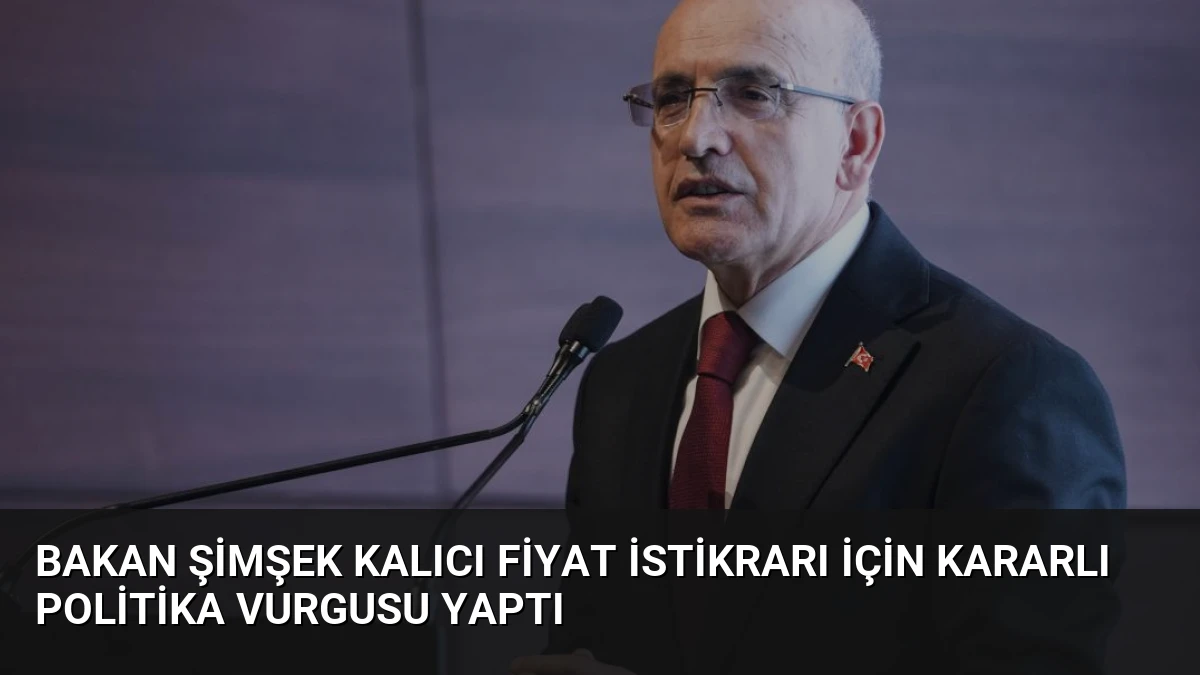 Bakan Şimşek Kalıcı Fiyat İstikrarı İçin Kararlı Politika Vurgusu Yaptı